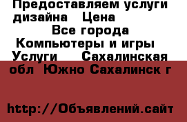 Предоставляем услуги дизайна › Цена ­ 15 000 - Все города Компьютеры и игры » Услуги   . Сахалинская обл.,Южно-Сахалинск г.